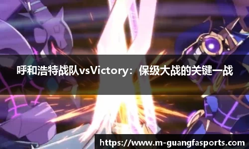 呼和浩特战队vsVictory：保级大战的关键一战