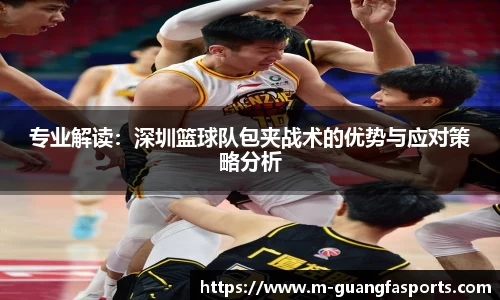 专业解读：深圳篮球队包夹战术的优势与应对策略分析